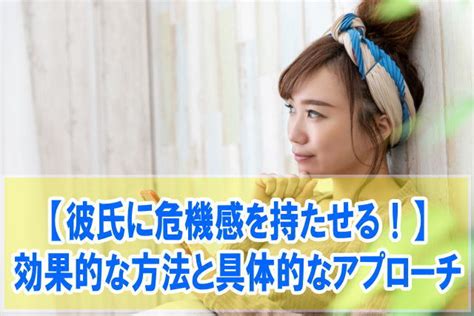 彼氏 危機 感 持た せる|彼氏に危機感を持たせるための効果的な方法5選！具体的なアプ .